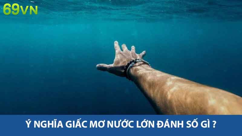 Ý nghĩa giấc mơ nước lớn đánh số gì ?
